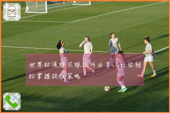 世界杯滚球买球技巧分享，让你轻松掌握投注策略