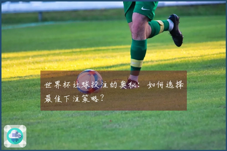世界杯让球投注的奥秘：如何选择最佳下注策略？