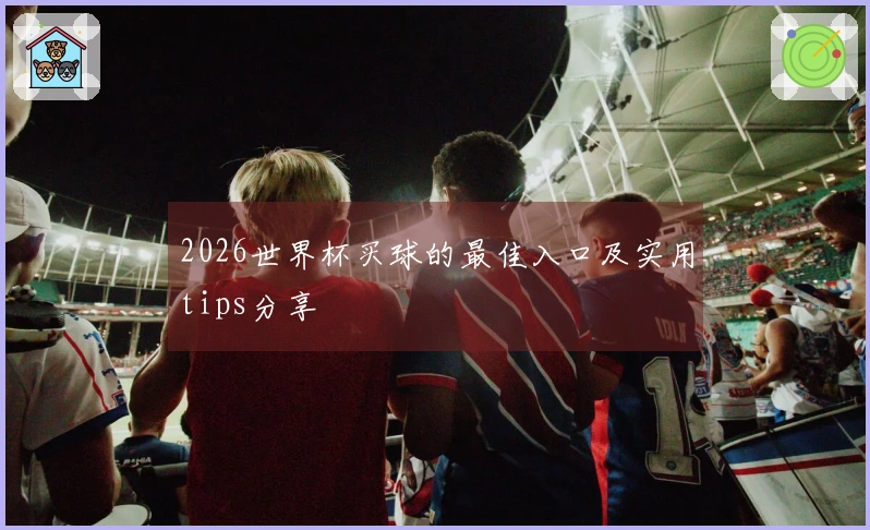 2026世界杯买球的最佳入口及实用tips分享