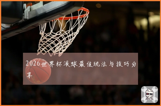 2026世界杯滚球最佳玩法与技巧分享