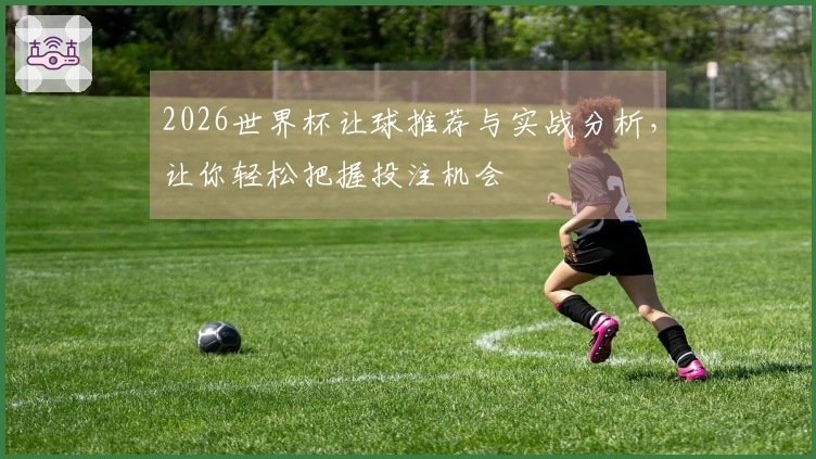 2026世界杯让球推荐与实战分析，让你轻松把握投注机会
