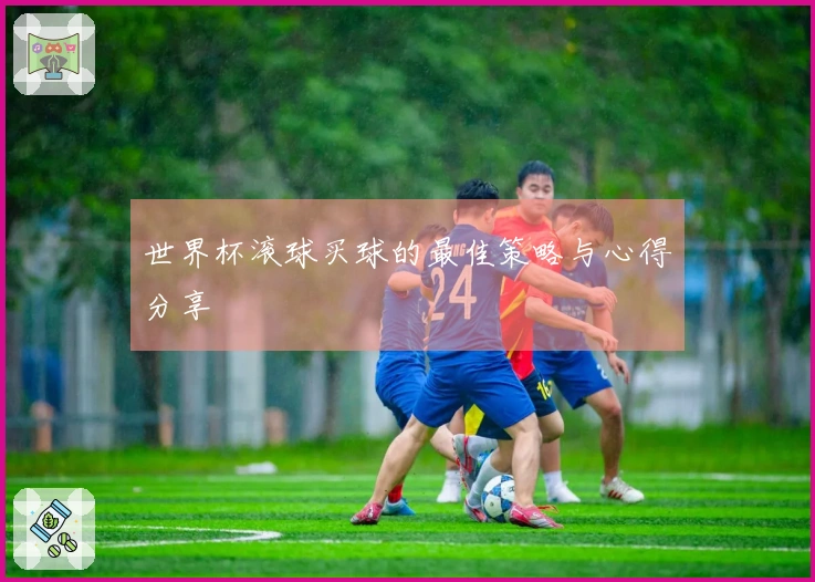 世界杯滚球买球的最佳策略与心得分享