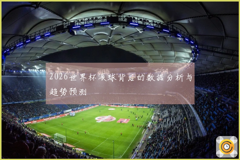 2026世界杯滚球背后的数据分析与趋势预测