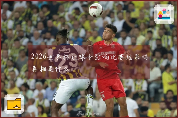 2026世界杯让球会影响比赛结果吗真相是什么
