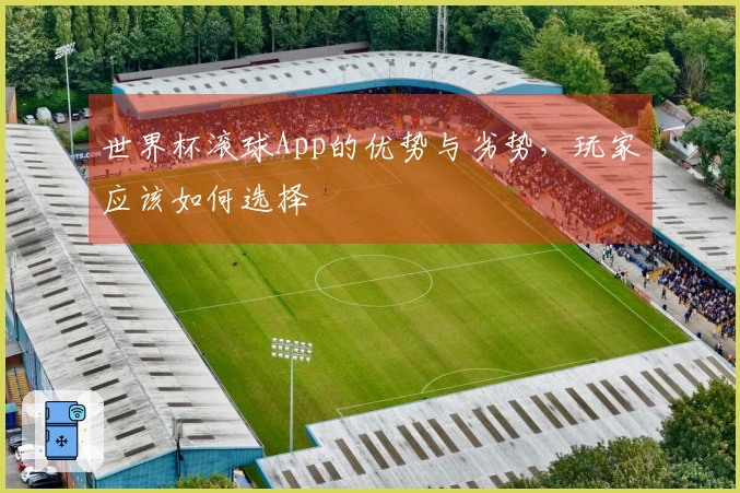世界杯滚球App的优势与劣势，玩家应该如何选择