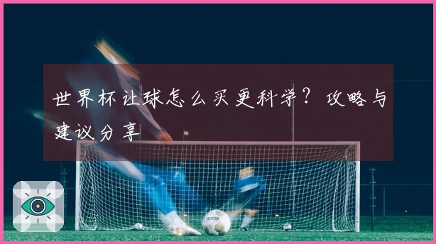 世界杯让球怎么买更科学？攻略与建议分享