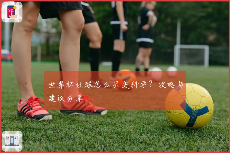 世界杯让球怎么买更科学？攻略与建议分享