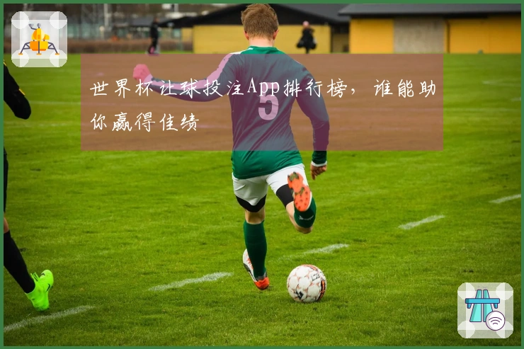 世界杯让球投注App排行榜，谁能助你赢得佳绩
