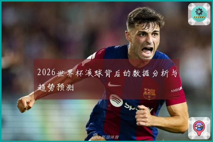 2026世界杯滚球背后的数据分析与趋势预测